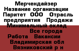 Мерчендайзер › Название организации ­ Паритет, ООО › Отрасль предприятия ­ Продажи › Минимальный оклад ­ 21 000 - Все города Работа » Вакансии   . Владимирская обл.,Вязниковский р-н